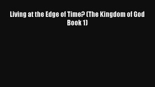 Living at the Edge of Time? (The Kingdom of God Book 1) [PDF] Full Ebook