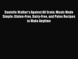 Danielle Walker's Against All Grain: Meals Made Simple: Gluten-Free Dairy-Free and Paleo Recipes