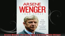 Arsene Wenger The Inside Story of Arsenal Under Wenger