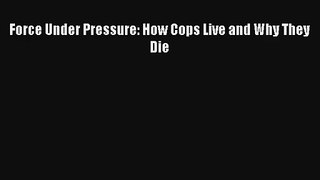 [PDF Download] Force Under Pressure: How Cops Live and Why They Die [Download] Full Ebook