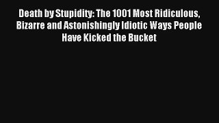 [PDF Download] Death by Stupidity: The 1001 Most Ridiculous Bizarre and Astonishingly Idiotic