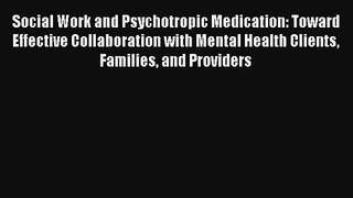Read Social Work and Psychotropic Medication: Toward Effective Collaboration with Mental Health#