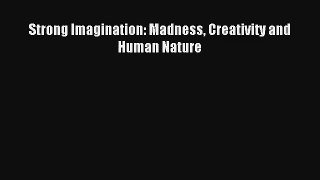 Read Strong Imagination: Madness Creativity and Human Nature# Ebook Free