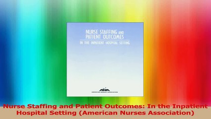 Nurse Staffing and Patient Outcomes In the Inpatient Hospital Setting American Nurses PDF