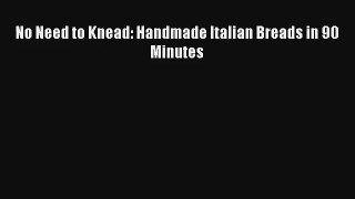 Download No Need to Knead: Handmade Italian Breads in 90 Minutes# Ebook Online