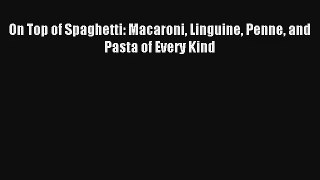 Download On Top of Spaghetti: Macaroni Linguine Penne and Pasta of Every Kind# PDF Online