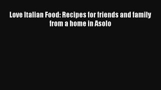 [PDF Download] Love Italian Food: Recipes for friends and family from a home in Asolo# [PDF]