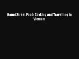 Hanoi Street Food: Cooking and Travelling in Vietnam [Read] Full Ebook