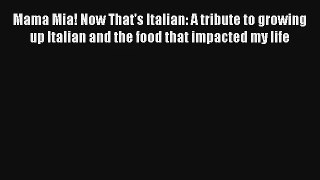 Read Mama Mia! Now That's Italian: A tribute to growing up Italian and the food that impacted