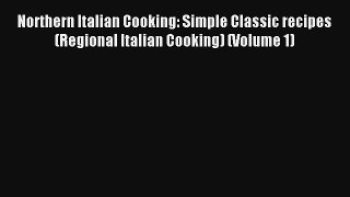 Read Northern Italian Cooking: Simple Classic recipes (Regional Italian Cooking) (Volume 1)#