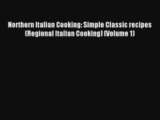 Download Video: Read Northern Italian Cooking: Simple Classic recipes (Regional Italian Cooking) (Volume 1)#