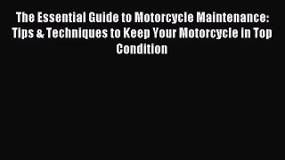 The Essential Guide to Motorcycle Maintenance: Tips & Techniques to Keep Your Motorcycle in