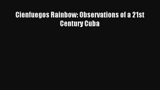Cienfuegos Rainbow: Observations of a 21st Century Cuba [Download] Full Ebook