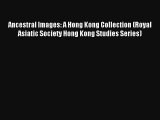 Ancestral Images: A Hong Kong Collection (Royal Asiatic Society Hong Kong Studies Series) [Read]