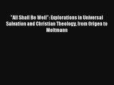 All Shall Be Well: Explorations in Universal Salvation and Christian Theology from Origen to