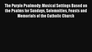 The Purple Psalmody: Musical Settings Based on the Psalms for Sundays Solemnities Feasts and