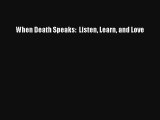 When Death Speaks:  Listen Learn and Love [Download] Online