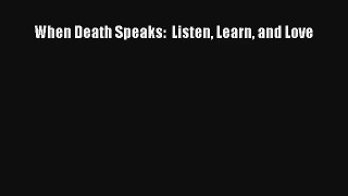When Death Speaks:  Listen Learn and Love [Download] Online