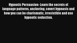 Hypnotic Persuasion- Learn the secrets of language patterns anchoring covert hypnosis and how
