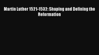 Martin Luther 1521-1532: Shaping and Defining the Reformation [Read] Online