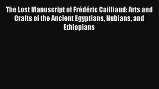 The Lost Manuscript of Frédéric Cailliaud: Arts and Crafts of the Ancient Egyptians Nubians