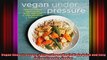 Vegan Under Pressure Perfect Vegan Meals Made Quick and Easy in Your Pressure Cooker