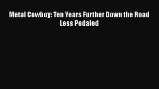 Metal Cowboy: Ten Years Further Down the Road Less Pedaled [Read] Full Ebook