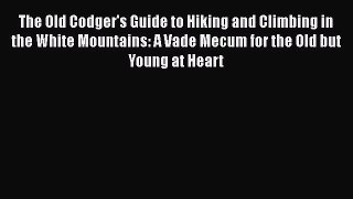 The Old Codger's Guide to Hiking and Climbing in the White Mountains: A Vade Mecum for the