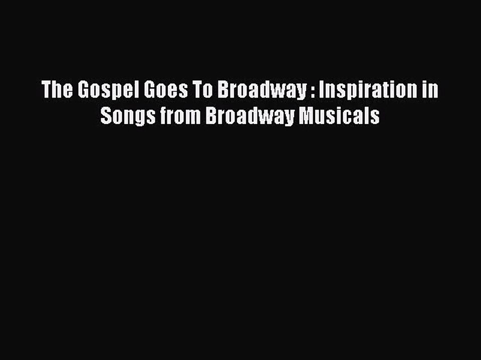 The Gospel Goes To Broadway : Inspiration in Songs from Broadway Musicals [PDF] Online