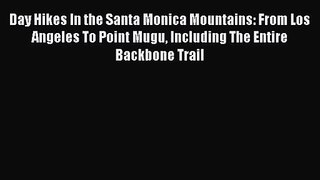 Day Hikes In the Santa Monica Mountains: From Los Angeles To Point Mugu Including The Entire