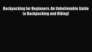 Backpacking for Beginners: An Unbelievable Guide to Backpacking and Hiking! [Read] Online