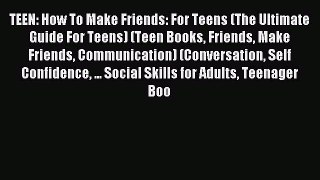 TEEN: How To Make Friends: For Teens (The Ultimate Guide For Teens) (Teen Books Friends Make