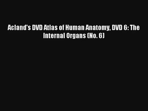 [PDF Download] Acland's DVD Atlas of Human Anatomy DVD 6: The Internal Organs (No. 6) [Download]