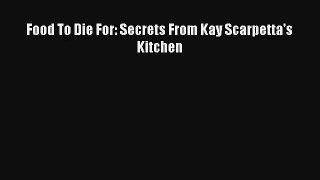 [PDF Download] Food To Die For: Secrets From Kay Scarpetta's Kitchen [PDF] Full Ebook