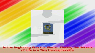 In the Beginning Was the Worm  Finding the Secrets of Life in a Tiny Hermaphrodite PDF
