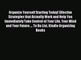 Organize Yourself Starting Today! Effective Strategies that Actually Work and Help You Immediately