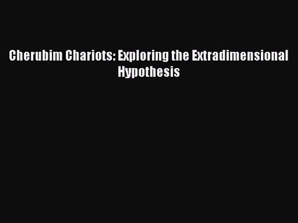 Cherubim Chariots: Exploring the Extradimensional Hypothesis [PDF] Online