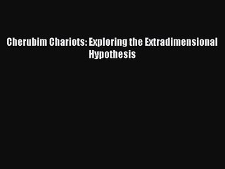 Cherubim Chariots: Exploring the Extradimensional Hypothesis [PDF] Online