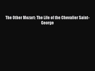 The Other Mozart: The Life of the Chevalier Saint-George [Read] Full Ebook