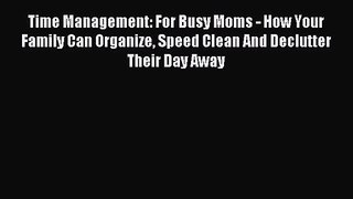 Time Management: For Busy Moms - How Your Family Can Organize Speed Clean And Declutter Their