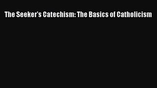 The Seeker's Catechism: The Basics of Catholicism [PDF] Online