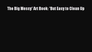 The Big Messy* Art Book: *But Easy to Clean Up [PDF Download] Online
