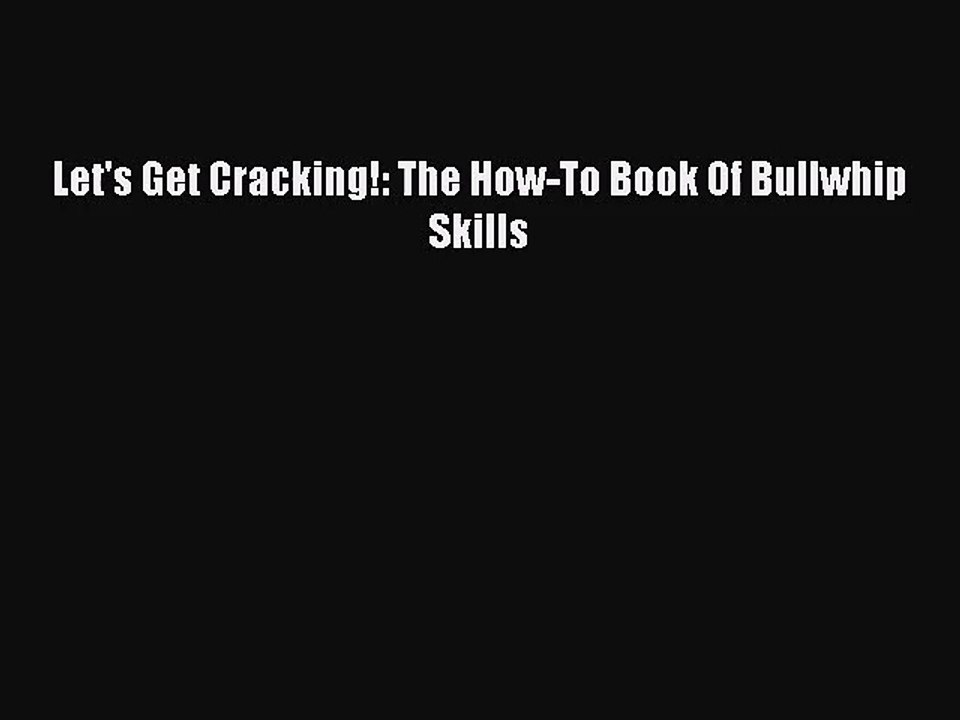 Let's Get Cracking!: The How-To Book Of Bullwhip Skills [Read] Online