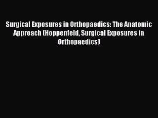 Surgical Exposures in Orthopaedics: The Anatomic Approach (Hoppenfeld Surgical Exposures in