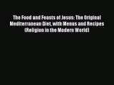 The Food and Feasts of Jesus: The Original Mediterranean Diet with Menus and Recipes (Religion