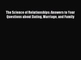 The Science of Relationships: Answers to Your Questions about Dating Marriage and Family [Read]