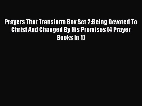 Prayers That Transform Box Set 2:Being Devoted To Christ And Changed By His Promises (4 Prayer