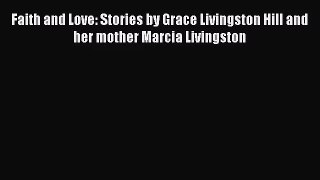 Faith and Love: Stories by Grace Livingston Hill and her mother Marcia Livingston [Read] Full