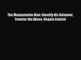 The Manipulative Man: Identify His Behavior Counter the Abuse Regain Control [PDF] Online