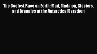 The Coolest Race on Earth: Mud Madmen Glaciers and Grannies at the Antarctica Marathon [PDF